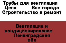 Трубы для вентиляции › Цена ­ 473 - Все города Строительство и ремонт » Вентиляция и кондиционирование   . Ленинградская обл.,Сосновый Бор г.